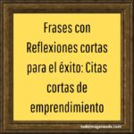 Frases con Reflexiones cortas para el éxito: Citas cortas de emprendimiento